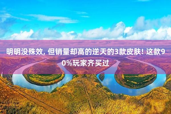 明明没殊效, 但销量却高的逆天的3款皮肤! 这款90%玩家齐买过