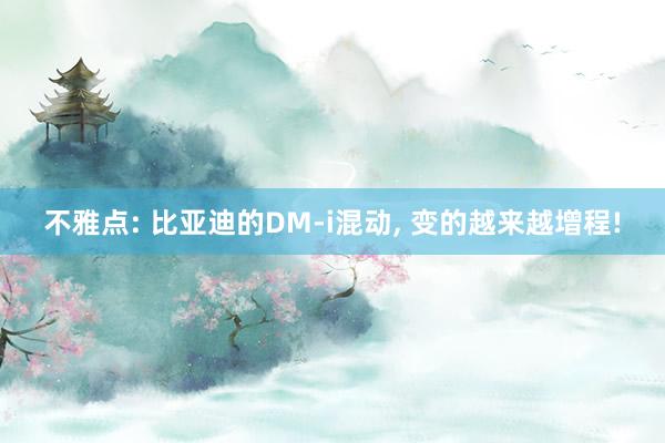 不雅点: 比亚迪的DM-i混动, 变的越来越增程!