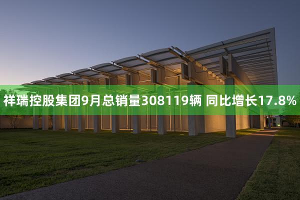 祥瑞控股集团9月总销量308119辆 同比增长17.8%