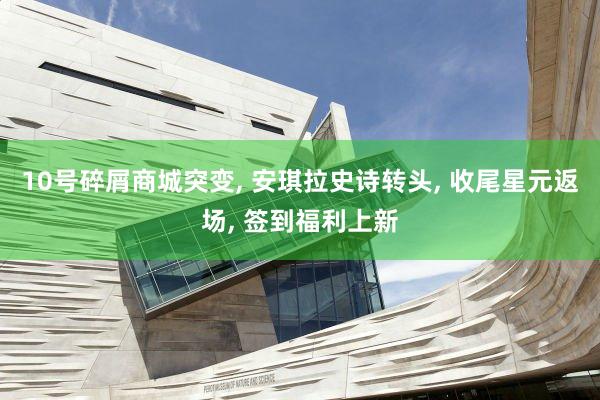 10号碎屑商城突变, 安琪拉史诗转头, 收尾星元返场, 签到福利上新