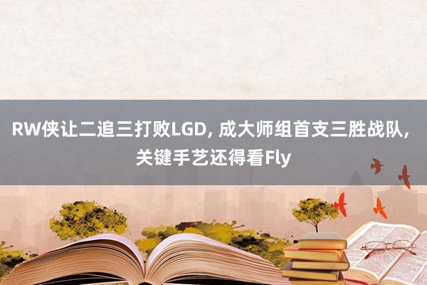 RW侠让二追三打败LGD, 成大师组首支三胜战队, 关键手艺还得看Fly