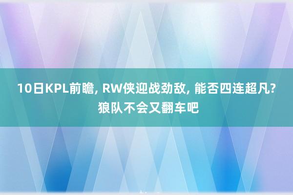 10日KPL前瞻, RW侠迎战劲敌, 能否四连超凡? 狼队不会又翻车吧