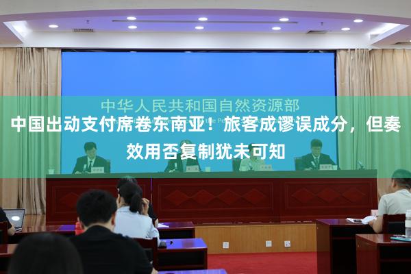 中国出动支付席卷东南亚！旅客成谬误成分，但奏效用否复制犹未可知