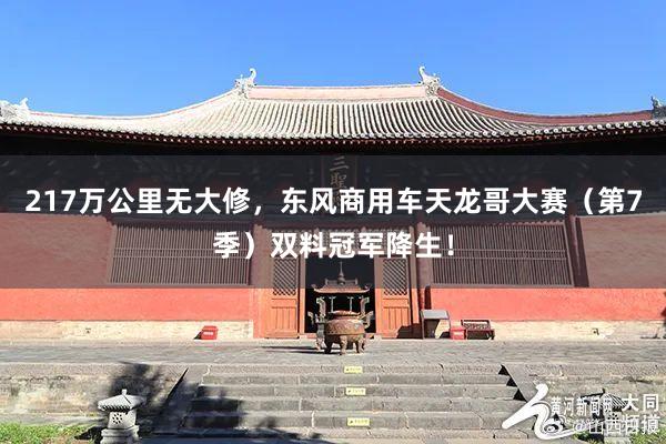 217万公里无大修，东风商用车天龙哥大赛（第7季）双料冠军降生！