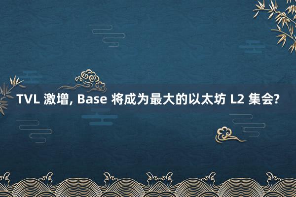 TVL 激增, Base 将成为最大的以太坊 L2 集会?