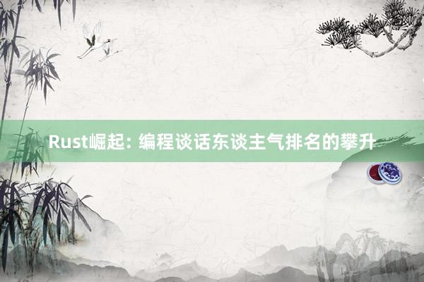 Rust崛起: 编程谈话东谈主气排名的攀升