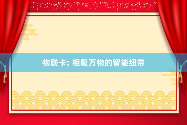 物联卡: 相聚万物的智能纽带