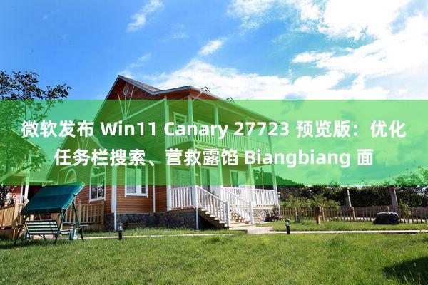 微软发布 Win11 Canary 27723 预览版：优化任务栏搜索、营救露馅 Biangbiang 面