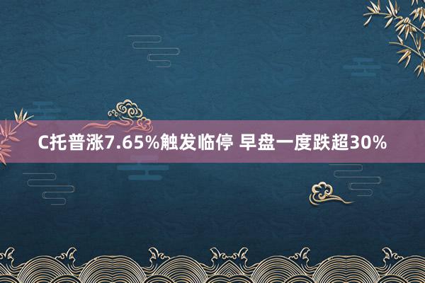 C托普涨7.65%触发临停 早盘一度跌超30%