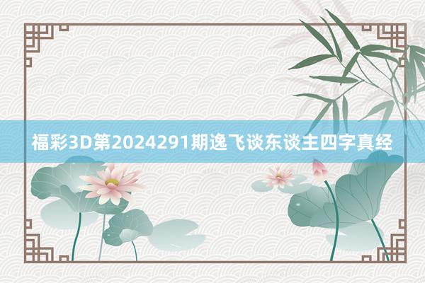 福彩3D第2024291期逸飞谈东谈主四字真经