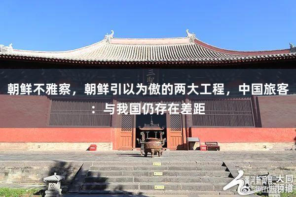 朝鲜不雅察，朝鲜引以为傲的两大工程，中国旅客：与我国仍存在差距