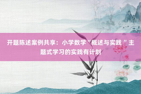 开题陈述案例共享：小学数学“概述与实践 ”主题式学习的实践有计划