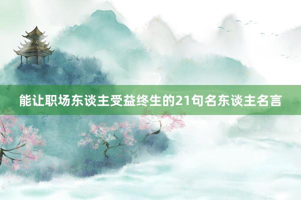 能让职场东谈主受益终生的21句名东谈主名言