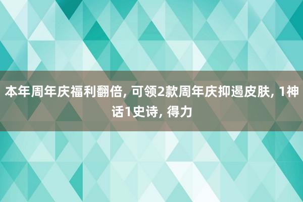 本年周年庆福利翻倍, 可领2款周年庆抑遏皮肤, 1神话1史诗, 得力