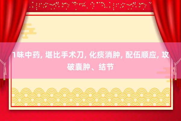 1味中药, 堪比手术刀, 化痰消肿, 配伍顺应, 攻破囊肿、结节