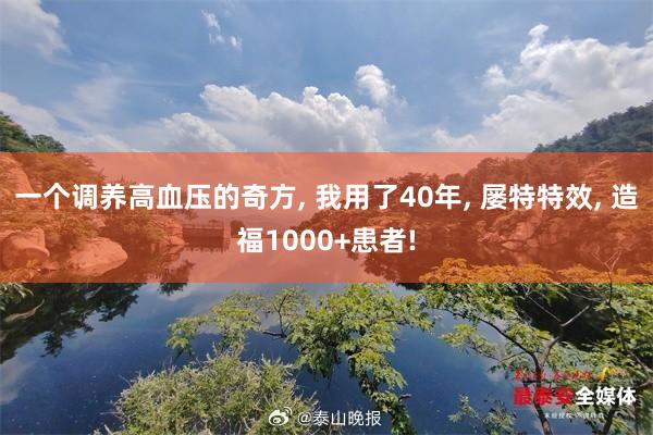 一个调养高血压的奇方, 我用了40年, 屡特特效, 造福1000+患者!